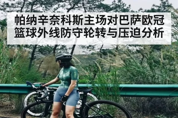 帕纳辛奈科斯主场对巴萨欧冠篮球外线防守轮转与压迫分析