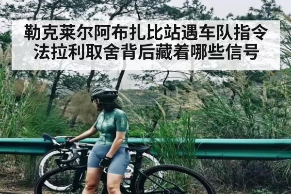勒克莱尔阿布扎比站遇车队指令法拉利取舍背后藏着哪些信号